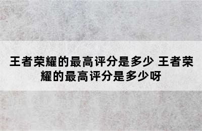 王者荣耀的最高评分是多少 王者荣耀的最高评分是多少呀